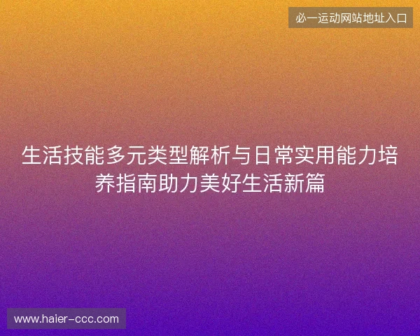 生活技能多元类型解析与日常实用能力培养指南助力美好生活新篇